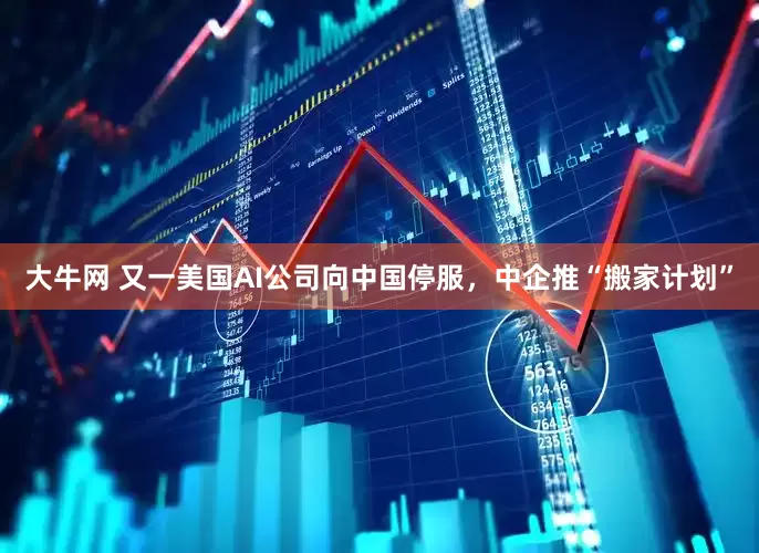 大牛网 又一美国AI公司向中国停服，中企推“搬家计划”