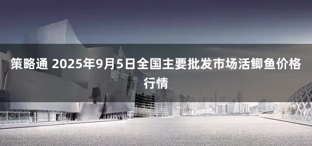 策略通 2025年9月5日全国主要批发市场活鲫鱼价格行情