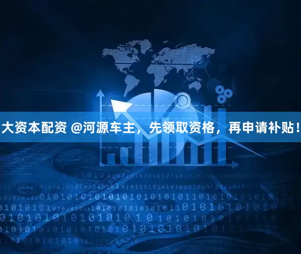 大资本配资 @河源车主，先领取资格，再申请补贴！